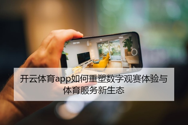 开云体育app如何重塑数字观赛体验与体育服务新生态